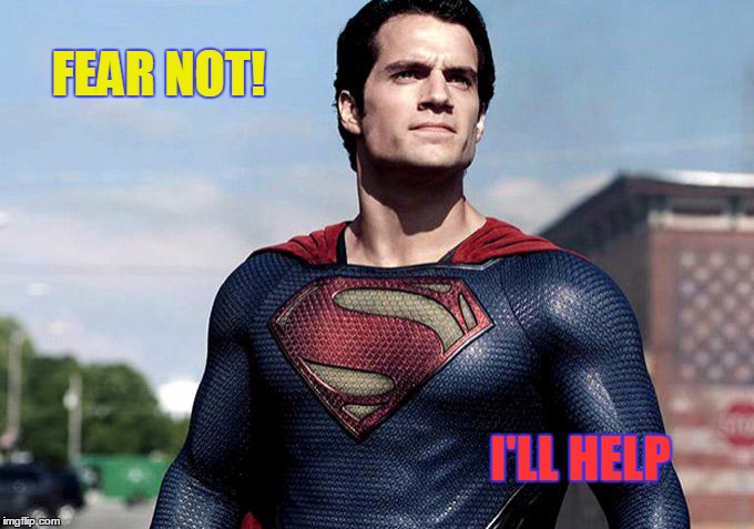 Superman Wants to Lend a Hand | FEAR NOT! I'LL HELP | image tagged in superman,vince vance,man of steel,i'll help,let's me help,to the rescue | made w/ Imgflip meme maker