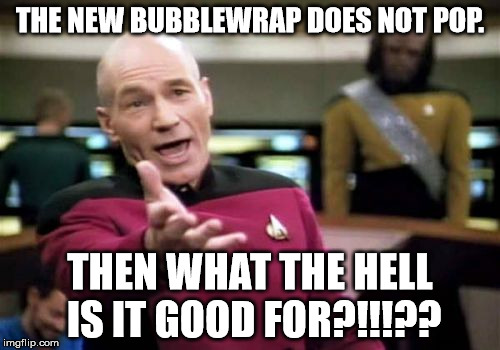 Picard Wtf | THE NEW BUBBLEWRAP DOES NOT POP. THEN WHAT THE HELL IS IT GOOD FOR?!!!?? | image tagged in memes,picard wtf | made w/ Imgflip meme maker