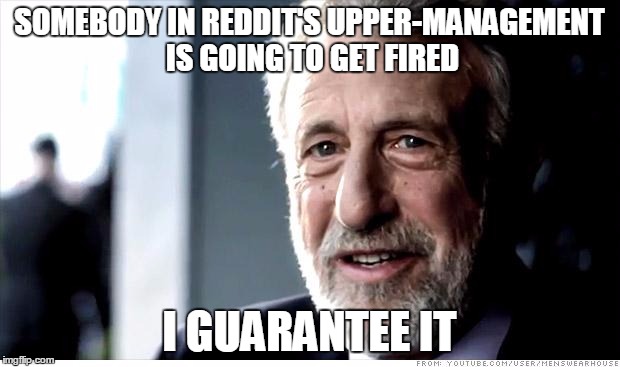 I Guarantee It Meme | SOMEBODY IN REDDIT'S UPPER-MANAGEMENT IS GOING TO GET FIRED I GUARANTEE IT | image tagged in memes,i guarantee it | made w/ Imgflip meme maker