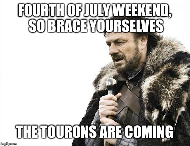Brace Yourselves X is Coming | FOURTH OF JULY WEEKEND, SO BRACE YOURSELVES THE TOURONS ARE COMING | image tagged in memes,brace yourselves x is coming | made w/ Imgflip meme maker