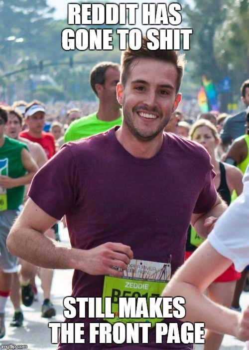 Ridiculously Photogenic Guy | REDDIT HAS GONE TO SHIT STILL MAKES THE FRONT PAGE | image tagged in memes,ridiculously photogenic guy | made w/ Imgflip meme maker
