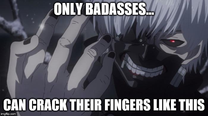 Kaneki the bad ass | ONLY BADASSES... CAN CRACK THEIR FINGERS LIKE THIS | image tagged in tokyo ghoul,anime | made w/ Imgflip meme maker