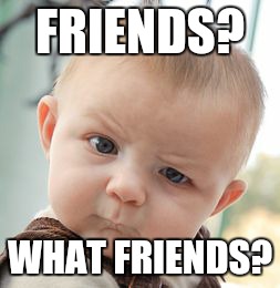 Skeptical Baby Meme | FRIENDS? WHAT FRIENDS? | image tagged in memes,skeptical baby | made w/ Imgflip meme maker