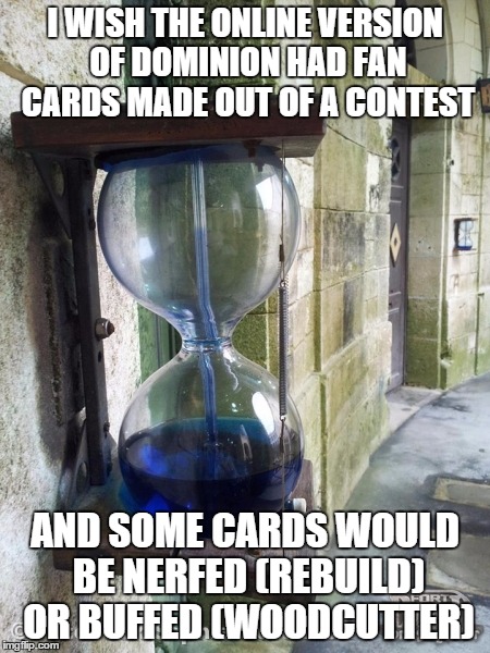 I WISH THE ONLINE VERSION OF DOMINION HAD FAN CARDS MADE OUT OF A CONTEST AND SOME CARDS WOULD BE NERFED (REBUILD) OR BUFFED (WOODCUTTER) | made w/ Imgflip meme maker