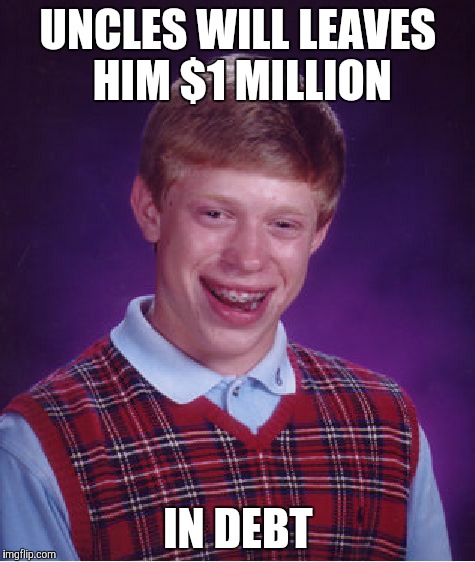 Bad Luck Brian | UNCLES WILL LEAVES HIM $1 MILLION IN DEBT | image tagged in memes,bad luck brian | made w/ Imgflip meme maker