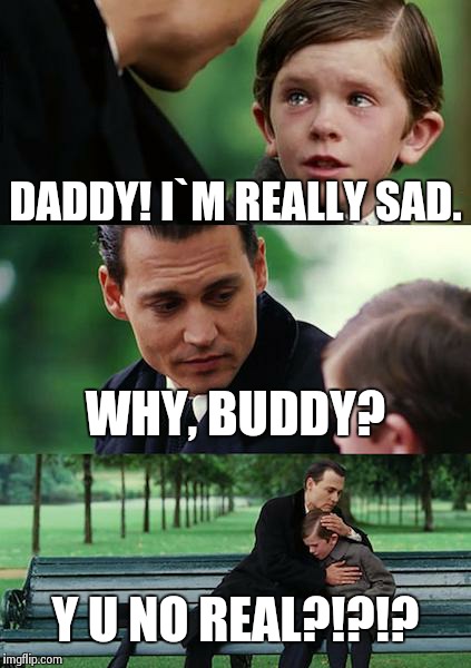 Finding Neverland | DADDY! I`M REALLY SAD. WHY, BUDDY? Y U NO REAL?!?!? | image tagged in memes,finding neverland | made w/ Imgflip meme maker