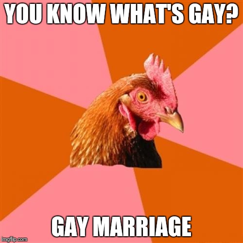 Anti Joke Chicken Meme | YOU KNOW WHAT'S GAY? GAY MARRIAGE | image tagged in memes,anti joke chicken | made w/ Imgflip meme maker