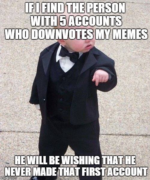 Baby Godfather Meme | IF I FIND THE PERSON WITH 5 ACCOUNTS WHO DOWNVOTES MY MEMES HE WILL BE WISHING THAT HE NEVER MADE THAT FIRST ACCOUNT | image tagged in memes,baby godfather | made w/ Imgflip meme maker