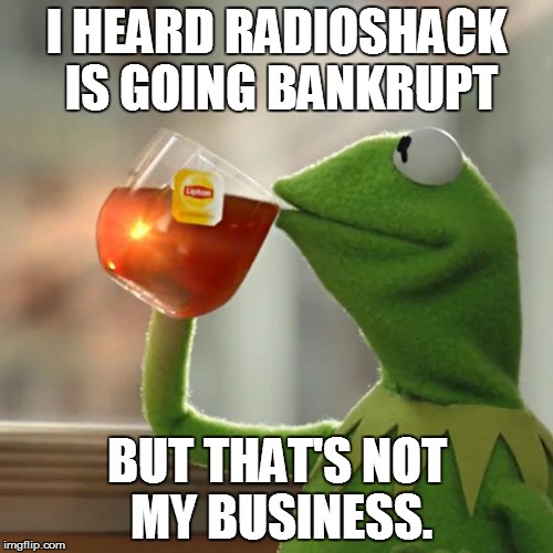 But That's None Of My Business Meme | I HEARD RADIOSHACK IS GOING BANKRUPT BUT THAT'S NOT MY BUSINESS. | image tagged in memes,but thats none of my business,kermit the frog | made w/ Imgflip meme maker