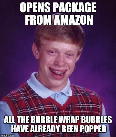 Bad Luck Brian Meme | OPENS PACKAGE FROM AMAZON ALL THE BUBBLE WRAP BUBBLES HAVE ALREADY BEEN POPPED | image tagged in memes,bad luck brian | made w/ Imgflip meme maker