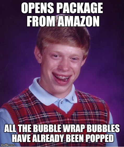 Bad Luck Brian Meme | OPENS PACKAGE FROM AMAZON ALL THE BUBBLE WRAP BUBBLES HAVE ALREADY BEEN POPPED | image tagged in memes,bad luck brian | made w/ Imgflip meme maker