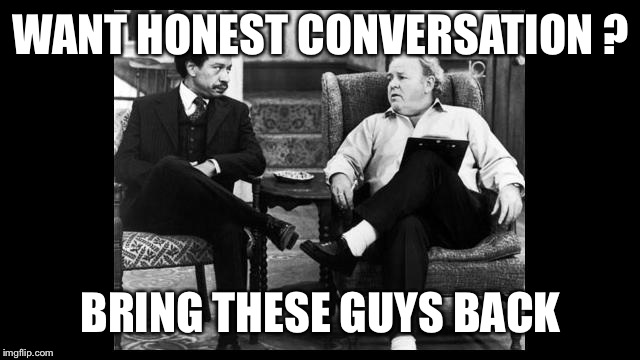 WANT HONEST CONVERSATION ? BRING THESE GUYS BACK | image tagged in george n archie | made w/ Imgflip meme maker
