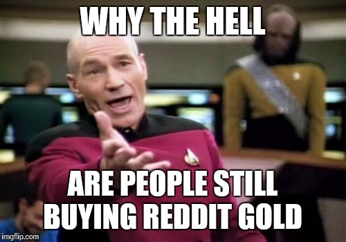 Picard Wtf Meme | WHY THE HELL ARE PEOPLE STILL BUYING REDDIT GOLD | image tagged in memes,picard wtf | made w/ Imgflip meme maker