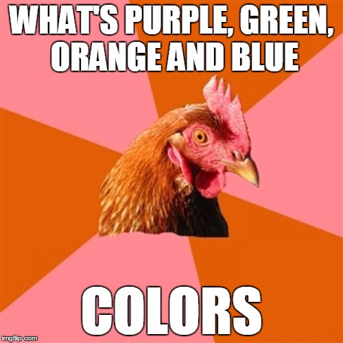 Anti Joke Chicken | WHAT'S PURPLE, GREEN, ORANGE AND BLUE COLORS | image tagged in memes,anti joke chicken | made w/ Imgflip meme maker