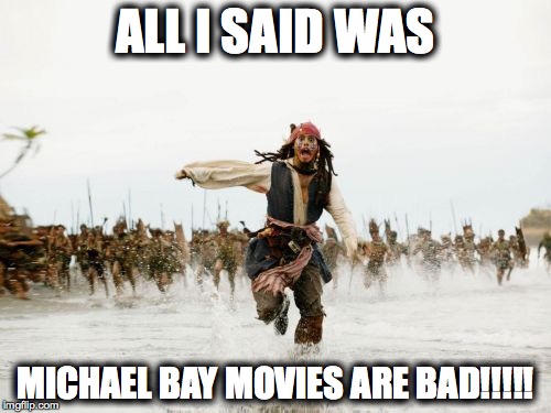 Jack Sparrow Being Chased Meme | ALL I SAID WAS MICHAEL BAY MOVIES ARE BAD!!!!! | image tagged in memes,jack sparrow being chased | made w/ Imgflip meme maker