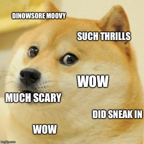 Somehow, Someway..Doge Saw "Jurassic World" | DINOWSORE MOOVY SUCH THRILLS WOW MUCH SCARY DID SNEAK IN WOW | image tagged in doge,jurassic world,movies,funny memes | made w/ Imgflip meme maker