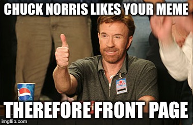 Chuck Norris Approves Meme | CHUCK NORRIS LIKES YOUR MEME THEREFORE FRONT PAGE | image tagged in memes,chuck norris approves | made w/ Imgflip meme maker