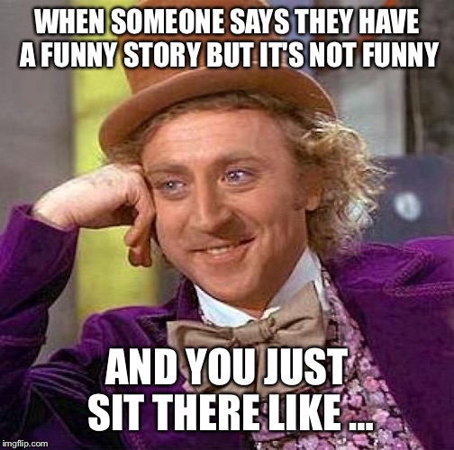 Creepy Condescending Wonka Meme | WHEN SOMEONE SAYS THEY HAVE A FUNNY STORY BUT IT'S NOT FUNNY AND YOU JUST SIT THERE LIKE … | image tagged in memes,creepy condescending wonka | made w/ Imgflip meme maker