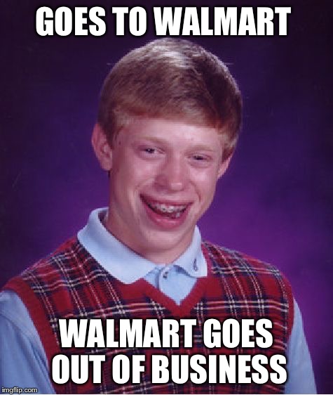 Bad Luck Brian Meme | GOES TO WALMART WALMART GOES OUT OF BUSINESS | image tagged in memes,bad luck brian | made w/ Imgflip meme maker