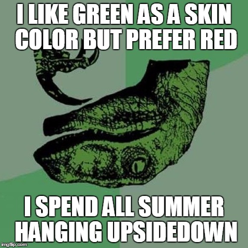 Philosoraptor | I LIKE GREEN AS A SKIN COLOR BUT PREFER RED I SPEND ALL SUMMER HANGING UPSIDEDOWN | image tagged in memes,philosoraptor | made w/ Imgflip meme maker
