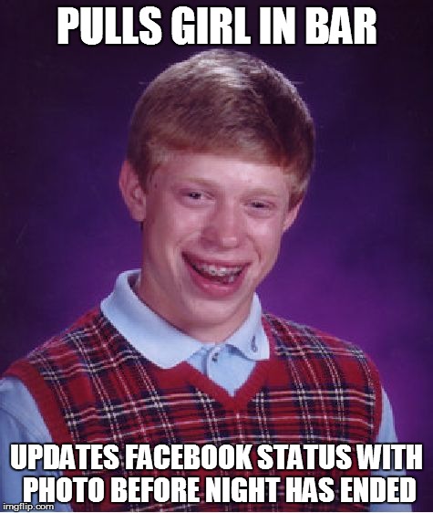 Bad Luck Brian Meme | PULLS GIRL IN BAR UPDATES FACEBOOK STATUS WITH PHOTO BEFORE NIGHT HAS ENDED | image tagged in memes,bad luck brian | made w/ Imgflip meme maker