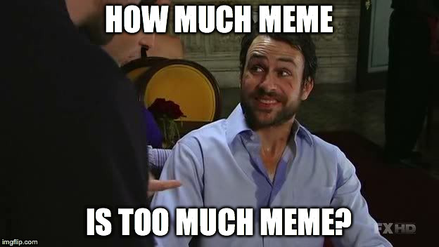HOW MUCH MEME IS TOO MUCH MEME? | image tagged in charlie kelly,memes | made w/ Imgflip meme maker