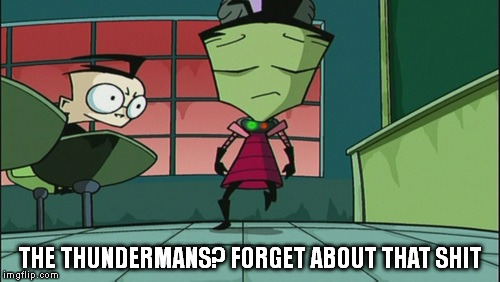 Forget about The Thundermans | THE THUNDERMANS? FORGET ABOUT THAT SHIT | image tagged in invaderzim,haters gonna hate | made w/ Imgflip meme maker
