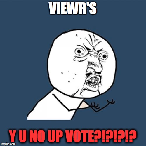 Y U No | VIEWR'S Y U NO UP VOTE?!?!?!? | image tagged in memes,y u no | made w/ Imgflip meme maker