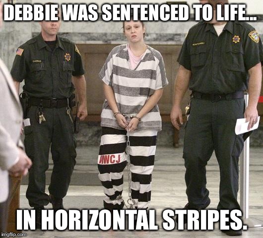 Prisoner in custody | DEBBIE WAS SENTENCED TO LIFE... IN HORIZONTAL STRIPES. | image tagged in prisoner in custody | made w/ Imgflip meme maker