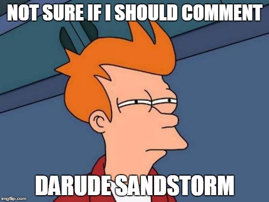 Futurama Fry Meme | NOT SURE IF I SHOULD COMMENT DARUDE SANDSTORM | image tagged in memes,futurama fry | made w/ Imgflip meme maker