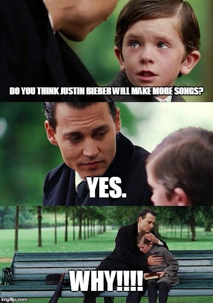 Finding Neverland Meme | DO YOU THINK JUSTIN BIEBER WILL MAKE MORE SONGS? YES. WHY!!!! | image tagged in memes,finding neverland | made w/ Imgflip meme maker