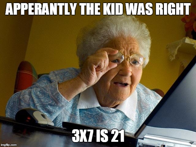 Grandma Finds The Internet | APPERANTLY THE KID WAS RIGHT 3X7 IS 21 | image tagged in memes,grandma finds the internet | made w/ Imgflip meme maker