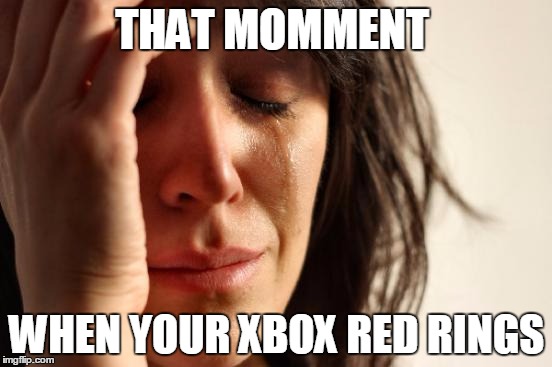 First World Problems Meme | THAT MOMMENT WHEN YOUR XBOX RED RINGS | image tagged in memes,first world problems | made w/ Imgflip meme maker