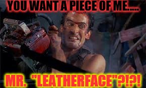Ash | YOU WANT A PIECE OF ME..... MR.  "LEATHERFACE"?!?! | image tagged in horror | made w/ Imgflip meme maker