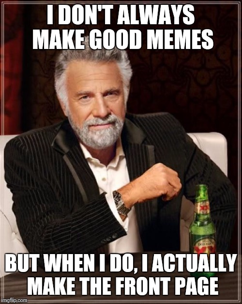 Should this be Captain Obvious?  | I DON'T ALWAYS MAKE GOOD MEMES BUT WHEN I DO, I ACTUALLY MAKE THE FRONT PAGE | image tagged in memes,the most interesting man in the world | made w/ Imgflip meme maker