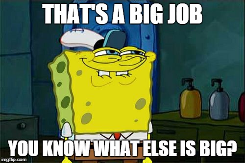 Don't You Squidward Meme | THAT'S A BIG JOB YOU KNOW WHAT ELSE IS BIG? | image tagged in memes,dont you squidward | made w/ Imgflip meme maker