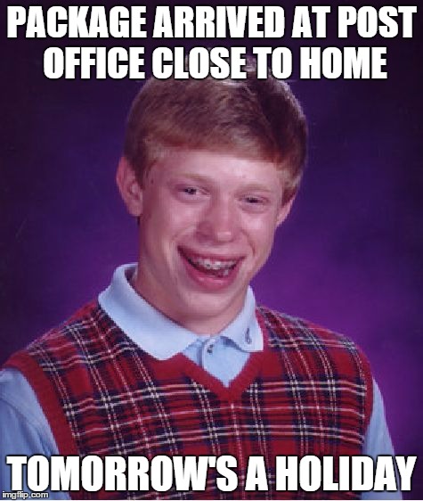 I can't get my package until Monday. | PACKAGE ARRIVED AT POST OFFICE CLOSE TO HOME TOMORROW'S A HOLIDAY | image tagged in memes,bad luck brian | made w/ Imgflip meme maker