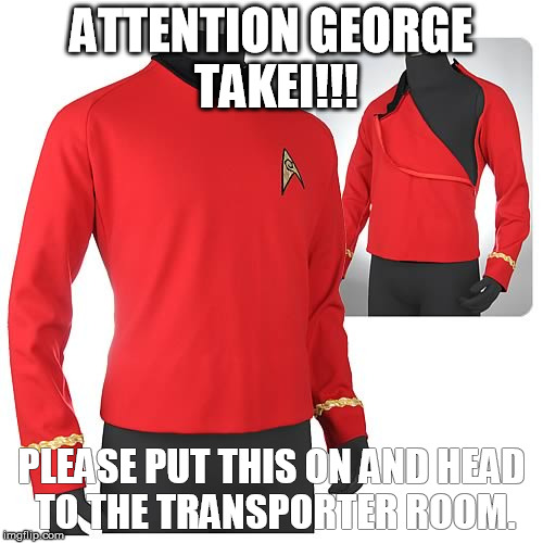 ATTENTION GEORGE TAKEI!!! PLEASE PUT THIS ON AND HEAD TO THE TRANSPORTER ROOM. | image tagged in for george takei red shirt | made w/ Imgflip meme maker