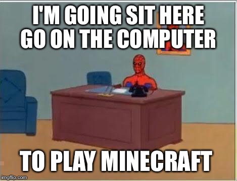 Spiderman Computer Desk Meme | I'M GOING SIT HERE GO ON THE COMPUTER TO PLAY MINECRAFT | image tagged in memes,spiderman computer desk,spiderman | made w/ Imgflip meme maker