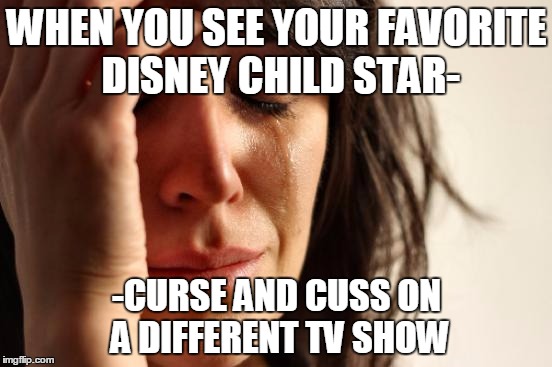 First World Problems | WHEN YOU SEE YOUR FAVORITE DISNEY CHILD STAR- -CURSE AND CUSS ON A DIFFERENT TV SHOW | image tagged in memes,first world problems | made w/ Imgflip meme maker