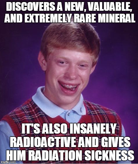 Bad Luck Brian Meme | DISCOVERS A NEW, VALUABLE, AND EXTREMELY RARE MINERAL IT'S ALSO INSANELY RADIOACTIVE AND GIVES HIM RADIATION SICKNESS | image tagged in memes,bad luck brian | made w/ Imgflip meme maker