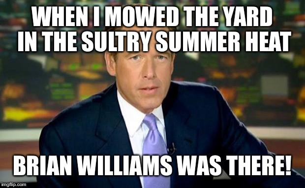 Brian Williams Was There | WHEN I MOWED THE YARD IN THE SULTRY SUMMER HEAT BRIAN WILLIAMS WAS THERE! | image tagged in memes,brian williams was there | made w/ Imgflip meme maker