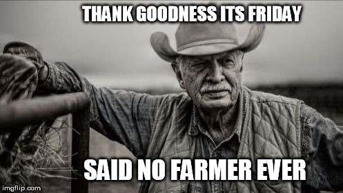 So God Made A Farmer | THANK GOODNESS ITS FRIDAY SAID NO FARMER EVER | image tagged in memes,so god made a farmer | made w/ Imgflip meme maker