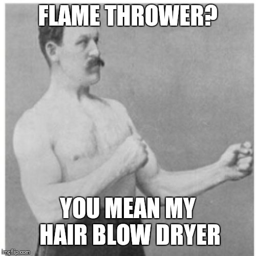 Overly Manly Man Meme | FLAME THROWER? YOU MEAN MY HAIR BLOW DRYER | image tagged in memes,overly manly man | made w/ Imgflip meme maker