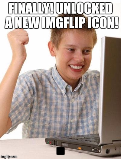 First Day On The Internet Kid | FINALLY! UNLOCKED A NEW IMGFLIP ICON! ■ | image tagged in memes,first day on the internet kid | made w/ Imgflip meme maker