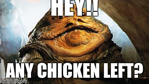 Jabba the Hutt | HEY!! ANY CHICKEN LEFT? | image tagged in jabba the hutt | made w/ Imgflip meme maker