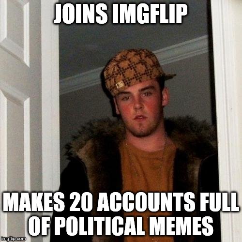 Scumbag Steve Meme | JOINS IMGFLIP MAKES 20 ACCOUNTS FULL OF POLITICAL MEMES | image tagged in memes,scumbag steve | made w/ Imgflip meme maker