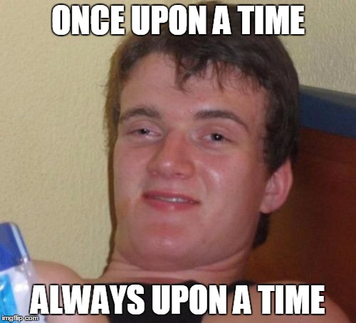 10 Guy | ONCE UPON A TIME ALWAYS UPON A TIME | image tagged in memes,10 guy | made w/ Imgflip meme maker