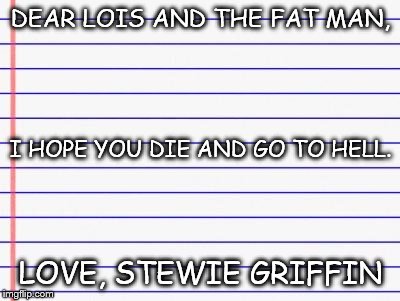 Honest letter | DEAR LOIS AND THE FAT MAN, LOVE, STEWIE GRIFFIN I HOPE YOU DIE AND GO TO HELL. | image tagged in honest letter | made w/ Imgflip meme maker
