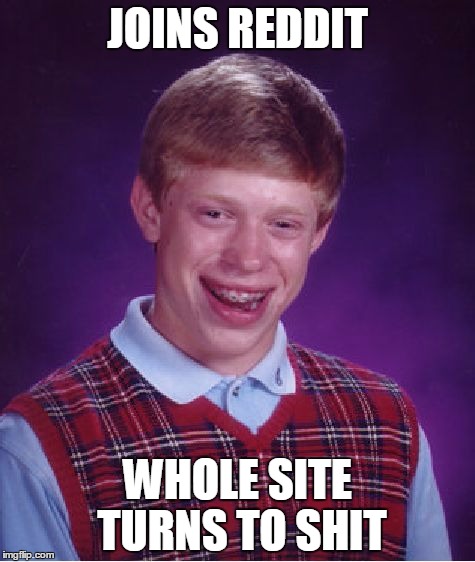 Bad Luck Brian Meme | JOINS REDDIT WHOLE SITE TURNS TO SHIT | image tagged in memes,bad luck brian,AdviceAnimals | made w/ Imgflip meme maker